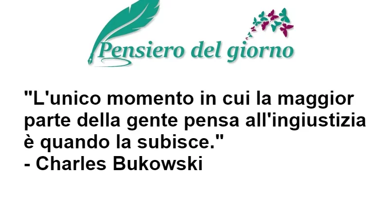 Ognuno pensa all'ingiustizia solo quando la subisce Bukowski