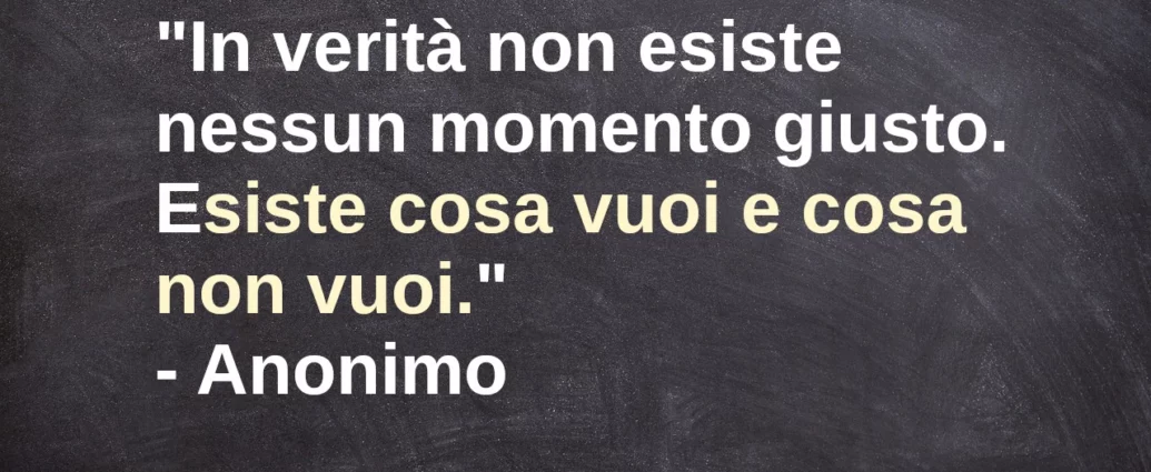 Frase di oggi In verità non esiste nessun momento giusto