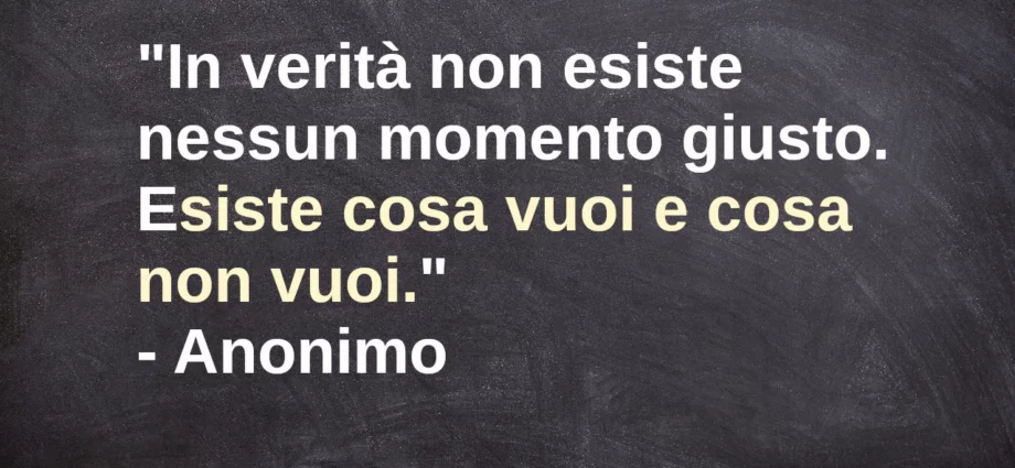 Frase di oggi In verità non esiste nessun momento giusto