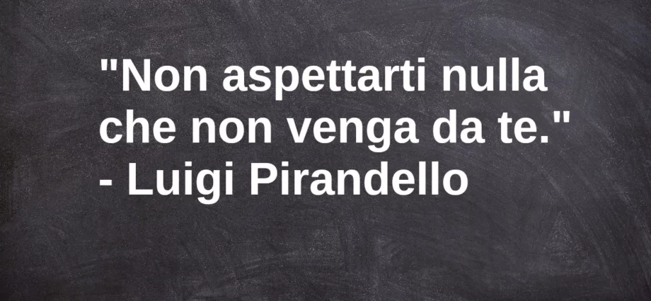 Frase di oggi Non aspettarti nulla che non venga da te Pirandello