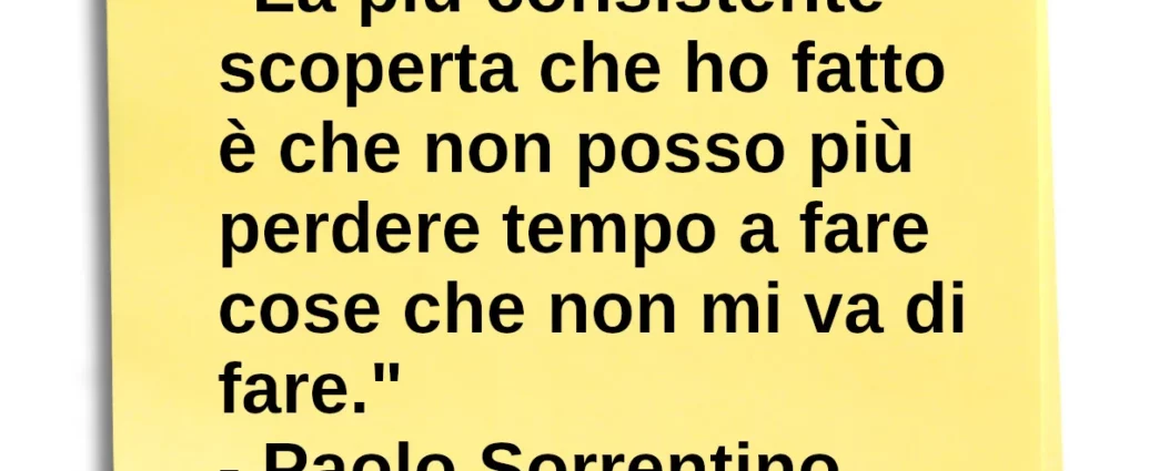 Aforisma La più consistente scoperta che ho fatto è che non posso più perdere tempo Paolo Sorrentino