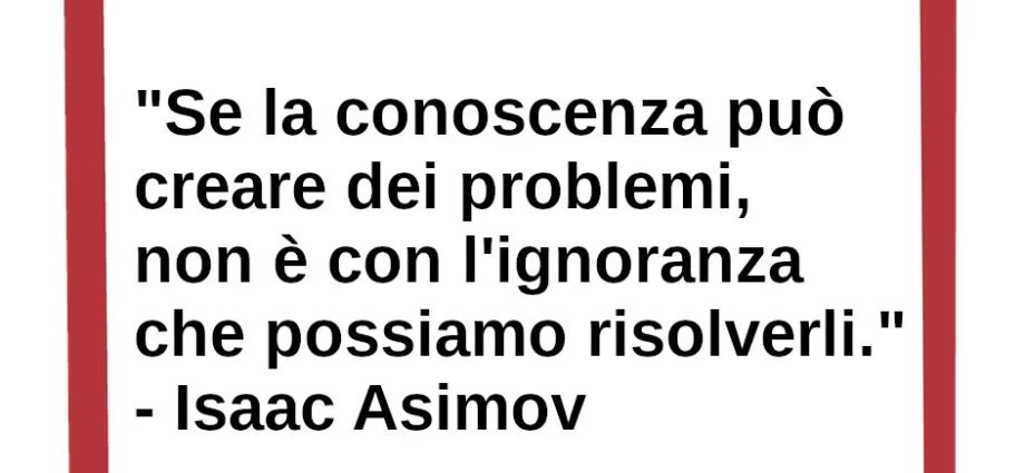 Frase di oggi Se la conoscenza può creare dei problemi, non è con l'ignoranza che possiamo risolverli Isaac Asimov