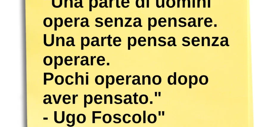 Frase di oggi Una parte di uomini opera senza pensare Ugo Foscolo