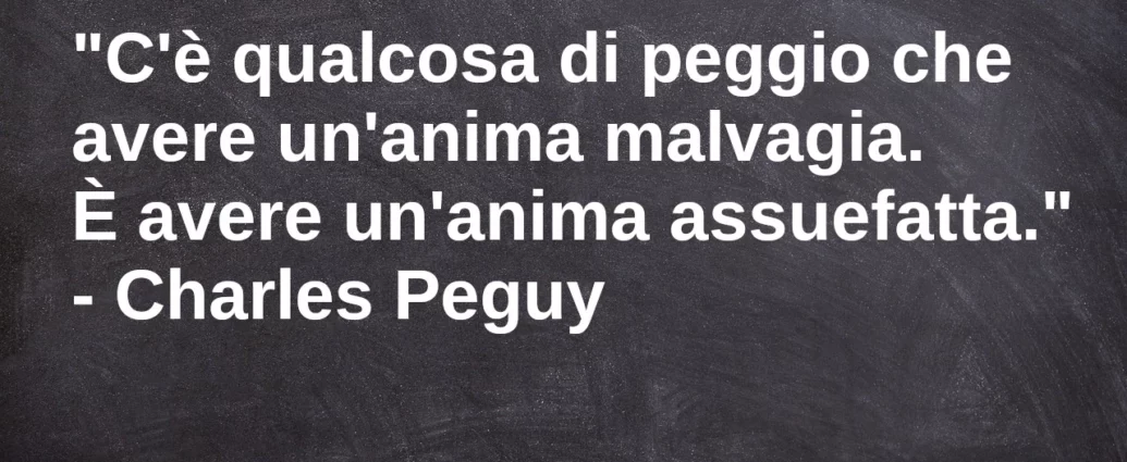 Frase di oggi C'è qualcosa di peggio che avere un'anima malvagia Peguy