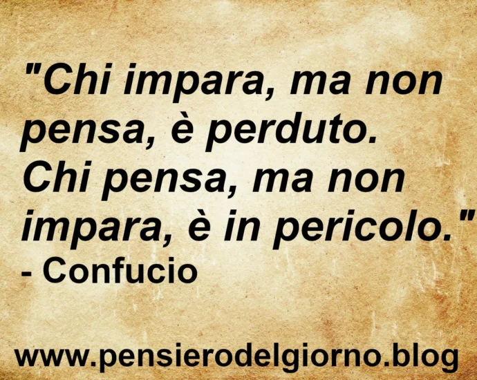 Frase saggia di oggi Chi impara ma non pensa è perduto Confucio