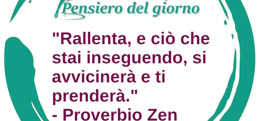 Rallenta, e ciò che stai inseguendo, si avvicinerà e ti prenderà Proverbio Zen