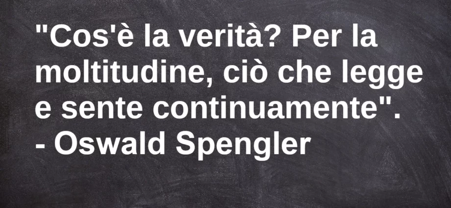 Citazione Cos'è la verità Per la moltitudine ciò che legge o sente Spengler