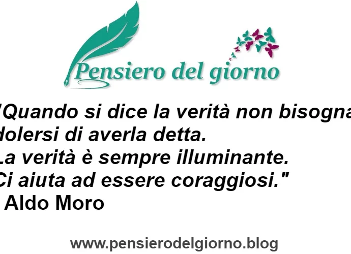 Citazione Quando si dice la verità non bisogna dolersi di averla detta. La verità è sempre illuminante. Aldo Moro