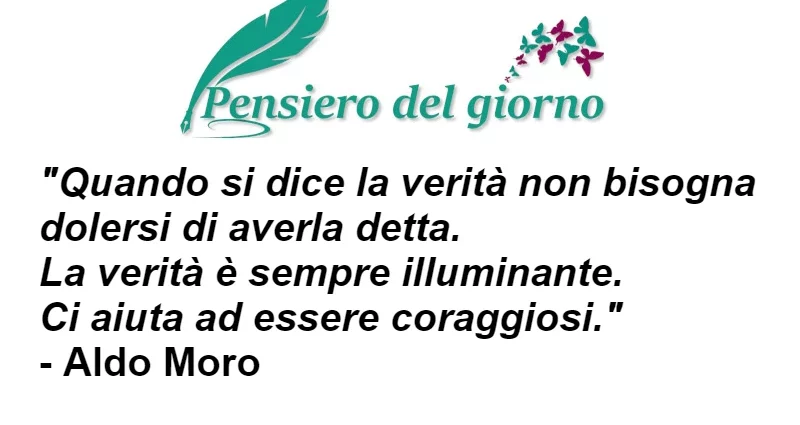 Citazione Quando si dice la verità non bisogna dolersi di averla detta. La verità è sempre illuminante. Aldo Moro