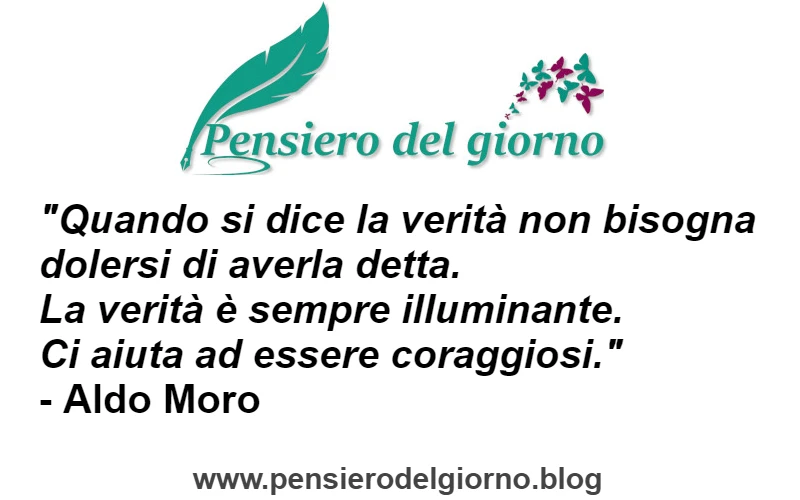 Citazione Quando si dice la verità non bisogna dolersi di averla detta. La verità è sempre illuminante. Aldo Moro