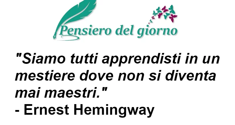 Frase di oggi Siamo tutti apprendisti in un mestiere dove non si diventa mai maestri. Ernest Hemingway