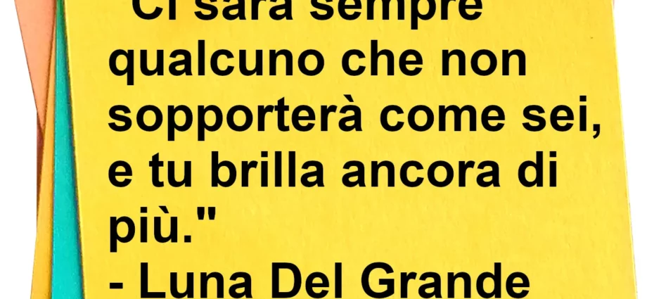 Frase dei oggi Ci sarà sempre qualcuno che non sopporterà come sei Del Grande