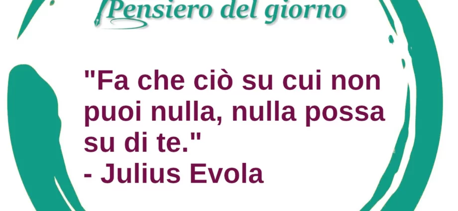 Frase di oggi Fa che ciò su cui non puoi nulla, nulla possa su di te. Julius Evola