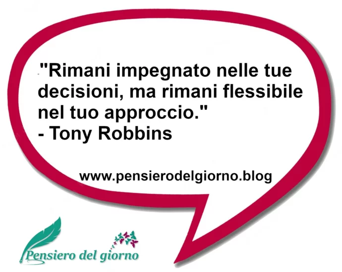 Frase di oggi Rimani impegnato nelle tue decisioni ma flessibile Tony Robbins