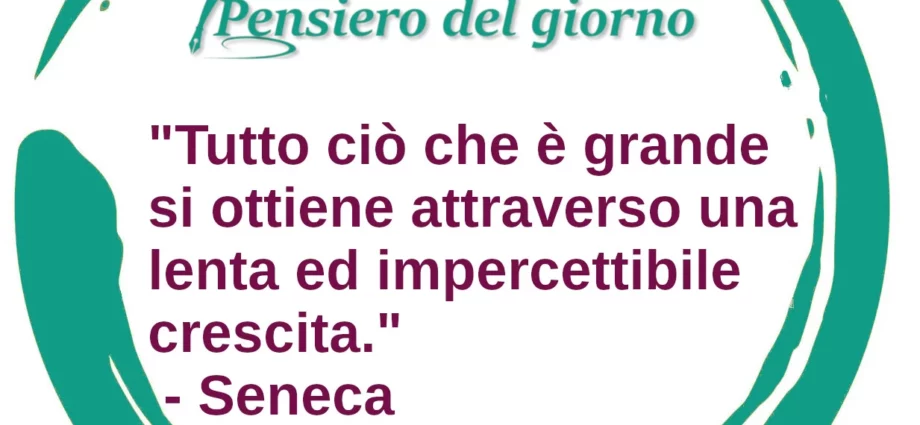 Frase di oggi Tutto ciò che è grande si ottiene attraverso una lenta ed impercettibile crescita. Seneca