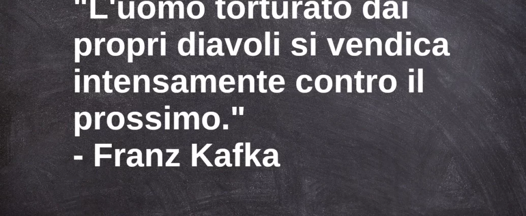 Citazione L'uomo torturato dai propri diavoli si vendica contro il prossimo Kafka