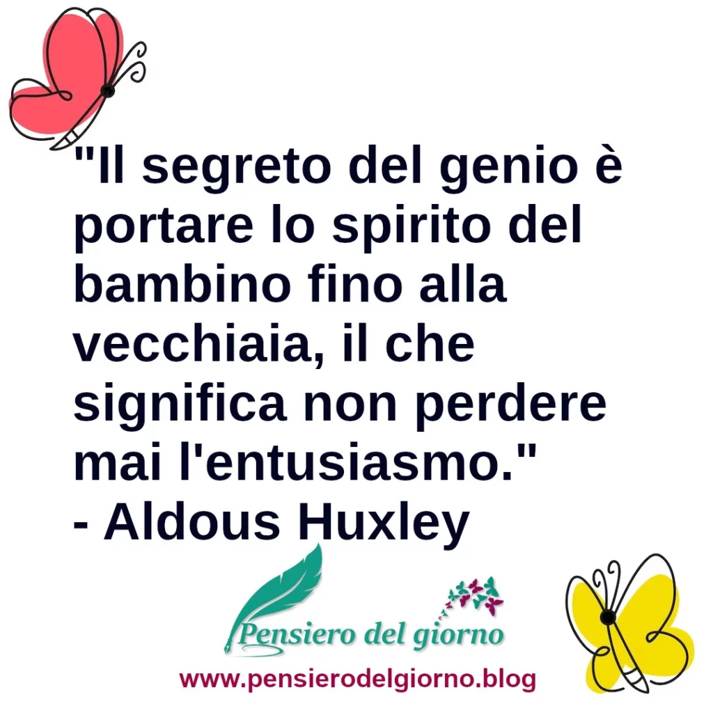 Frase di oggi "Il segreto del genio è portare lo spirito del bambino fino alla vecchiaia Huxley