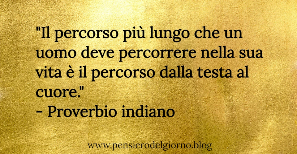 Proverbio Il percorso più lungo che un uomo deve percorrere è dalla testa al cuore