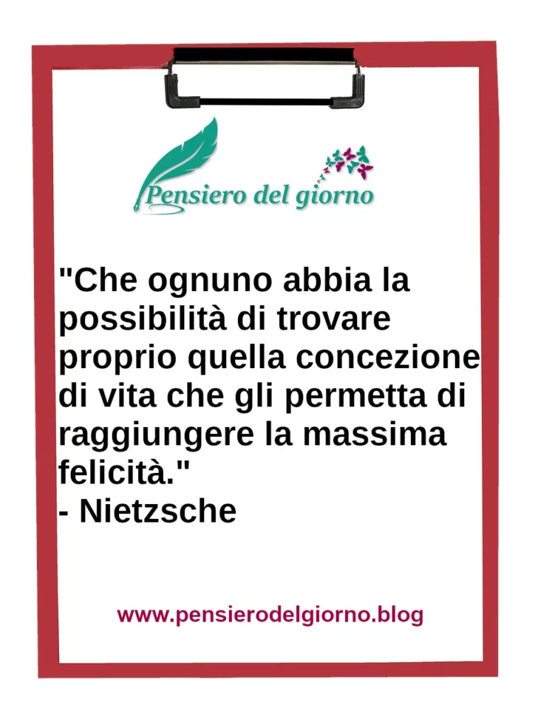 Frase di oggi Che ognuno trovi la propria concezione di felicità. Nietzsche