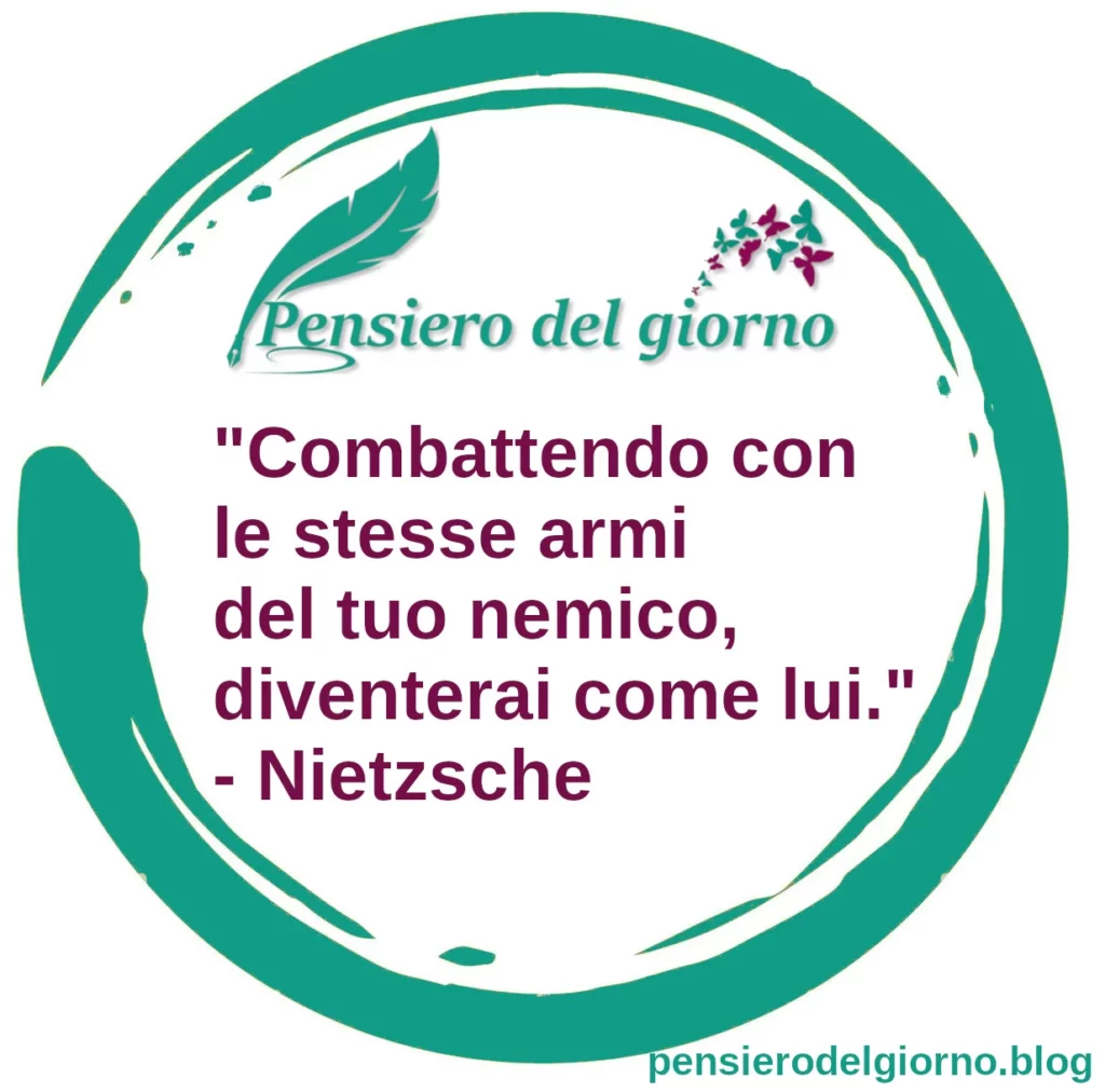 Frase di oggi Combattendo con le stesse armi del tuo nemico, diventerai come lui. Nietzsche