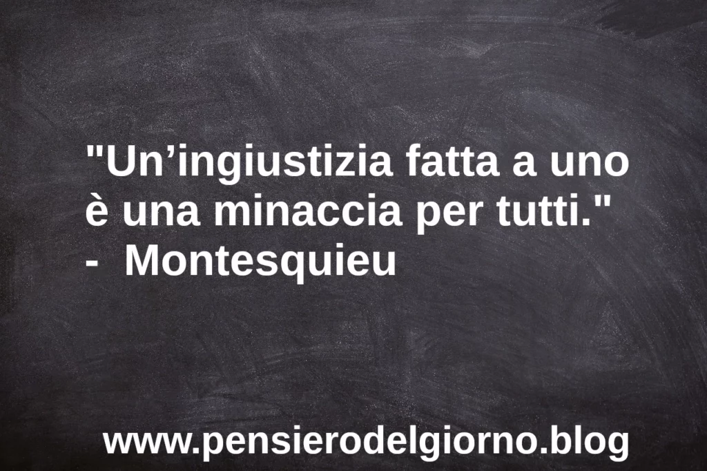 Frase di oggi Un’ingiustizia fatta a uno è una minaccia per tutti Montesquieu