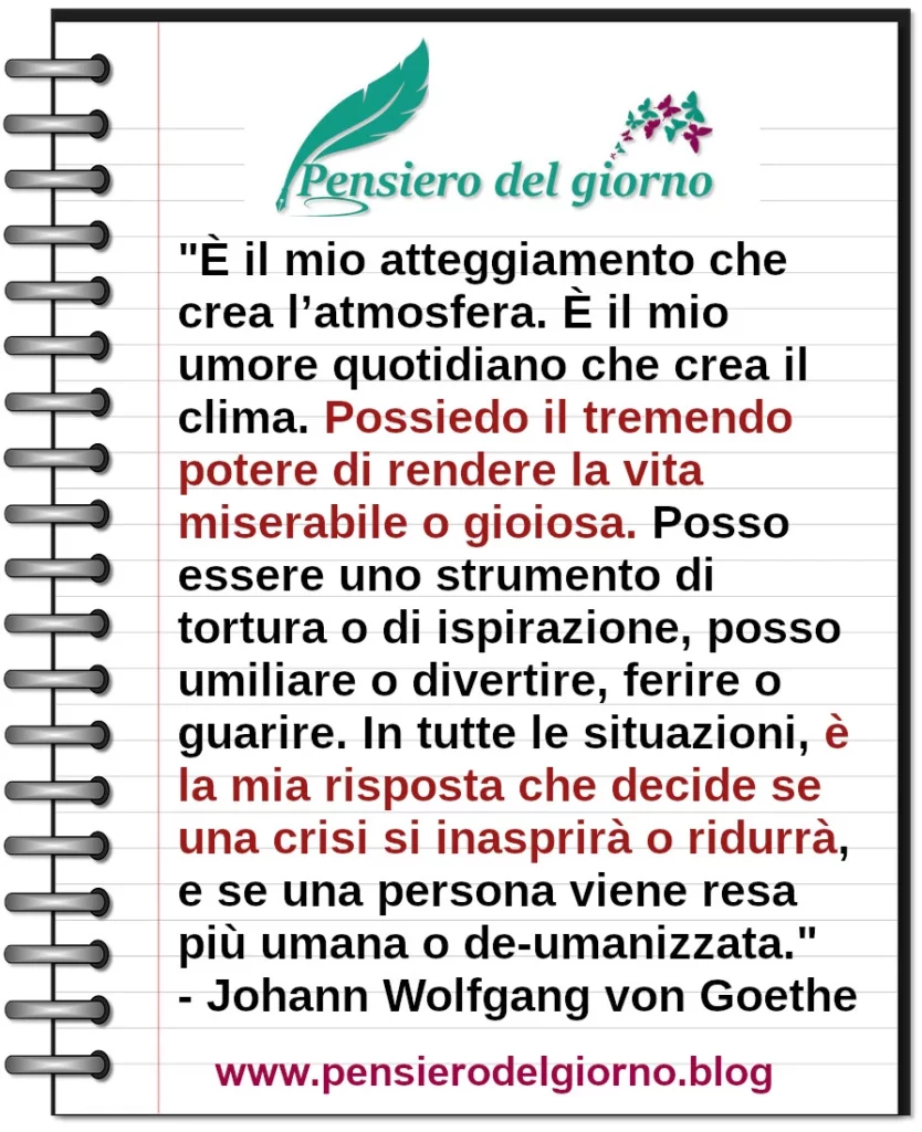 Possiedo il tremendo potere di rendere la vita miserabile o gioiosa. Goethe