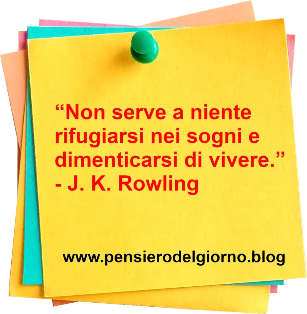 Frase di oggi Non serve a niente rifugiarsi nei sogni edimenticarsi di vivere. Rowling