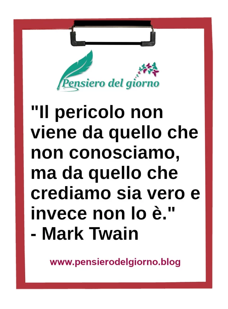 Frase di oggi Il pericolo viene da quello che crediamo sia vero Twain