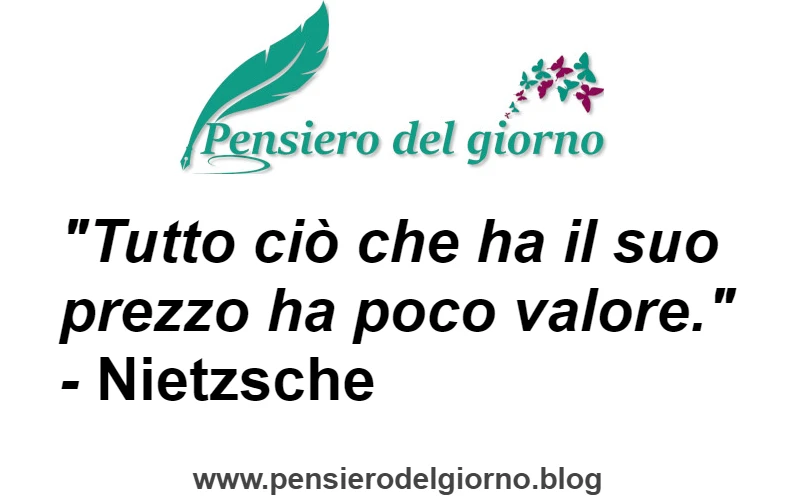 Frase di oggi Tutto ciò che ha il suo prezzo ha poco valore. Nietzsche