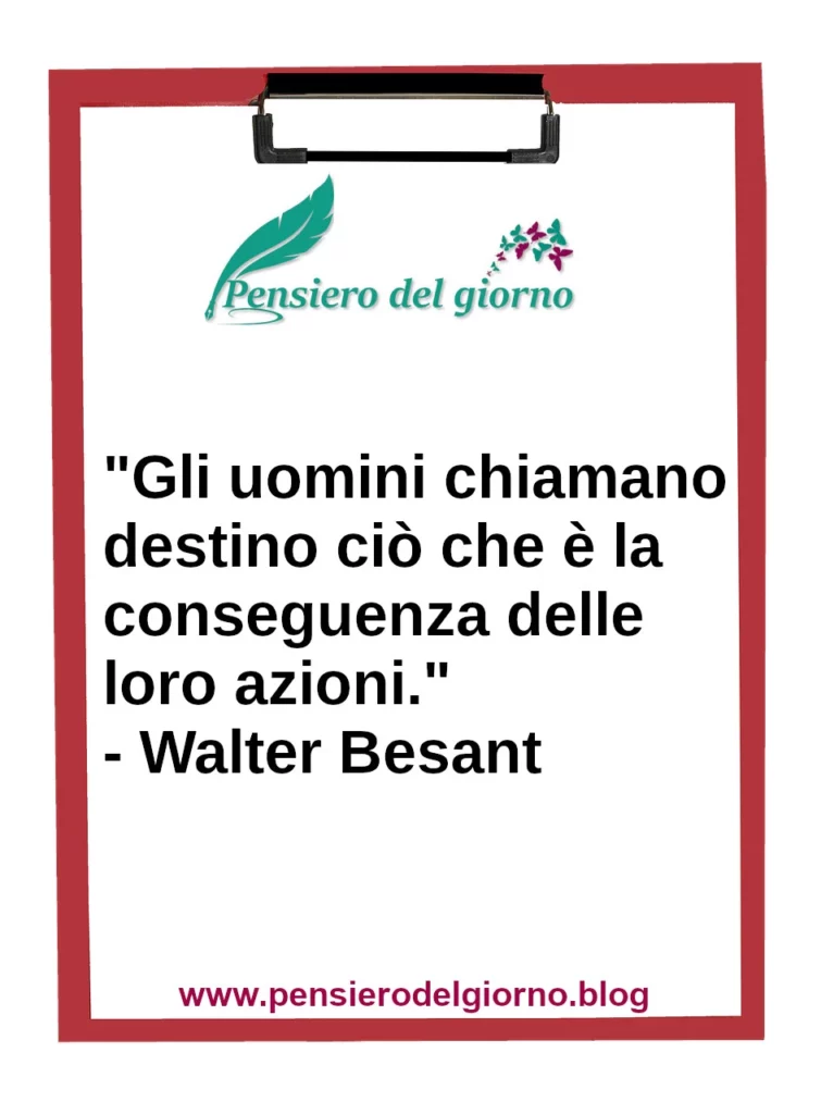 Frase di oggi Gli uomini chiamano destino ciò che è la conseguenza delle loro azioni. W. Besant