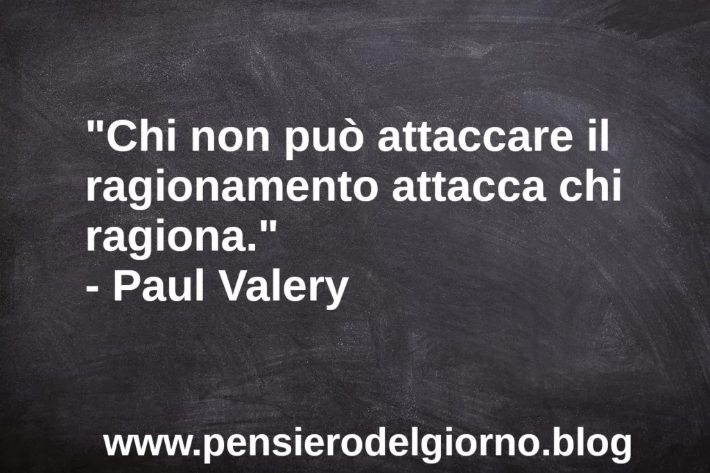 Citazione Chi non può attaccare il ragionamento attacca chi ragiona. Paul Valery