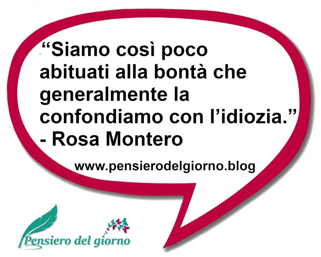 Frase di oggi Siamo così poco abituati alla bontà che generalmente la confondiamo con l’idiozia. Montero