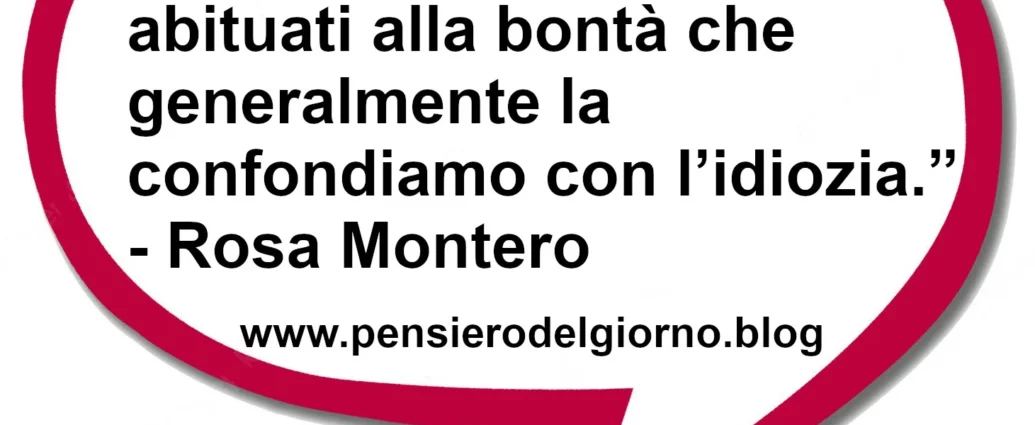 Frase di oggi Siamo così poco abituati alla bontà che generalmente la confondiamo con l’idiozia. Montero