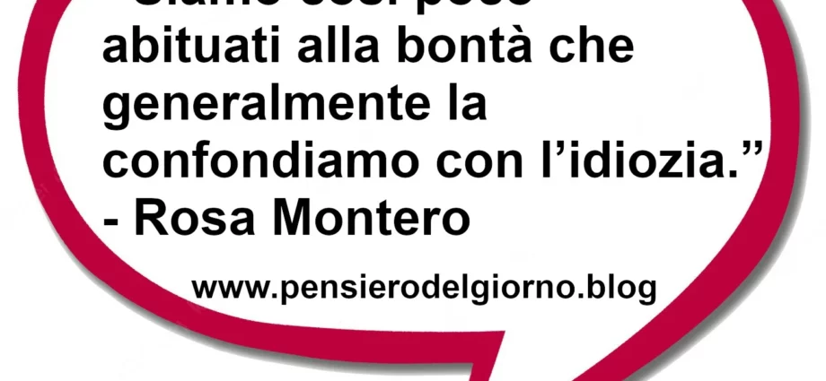 Frase di oggi Siamo così poco abituati alla bontà che generalmente la confondiamo con l’idiozia. Montero