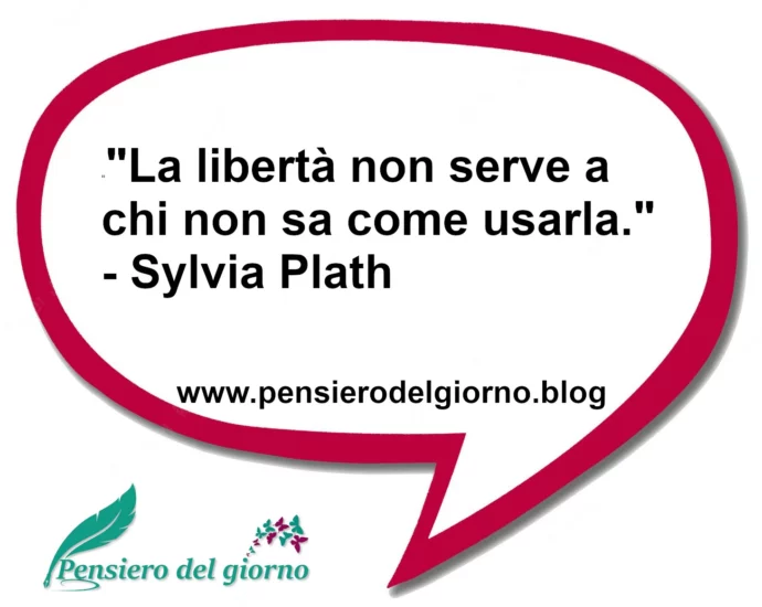 Frase di oggi La libertà non serve a chi non sa come usarla. Plath