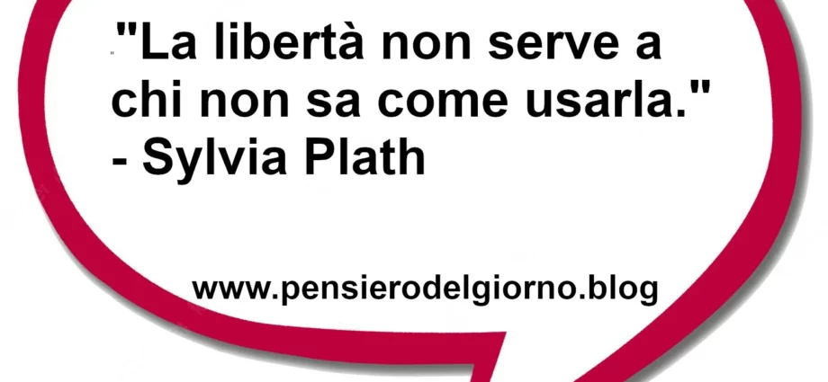 Frase di oggi La libertà non serve a chi non sa come usarla. Plath