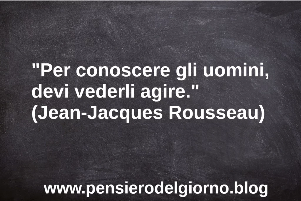 Frase di oggi Per conoscere gli uomini devi vederli agire. Rousseau