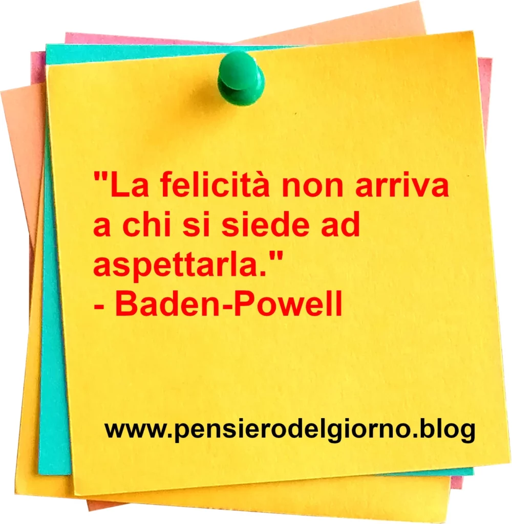 Frase di oggi: La felicità non arriva a chi si siede ad aspettarla. Powell