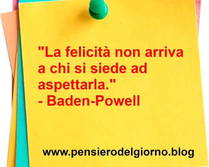 Frase di oggi: La felicità non arriva a chi si siede ad aspettarla. Powell