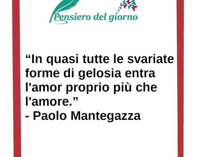 La gelosia è un sentimento più di amor proprio, che di amore. Mantegazza