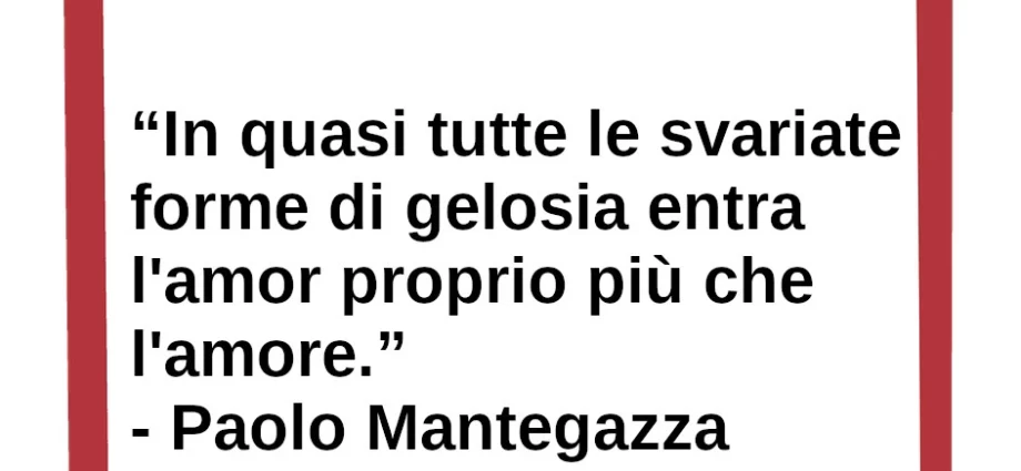 La gelosia è un sentimento più di amor proprio, che di amore. Mantegazza