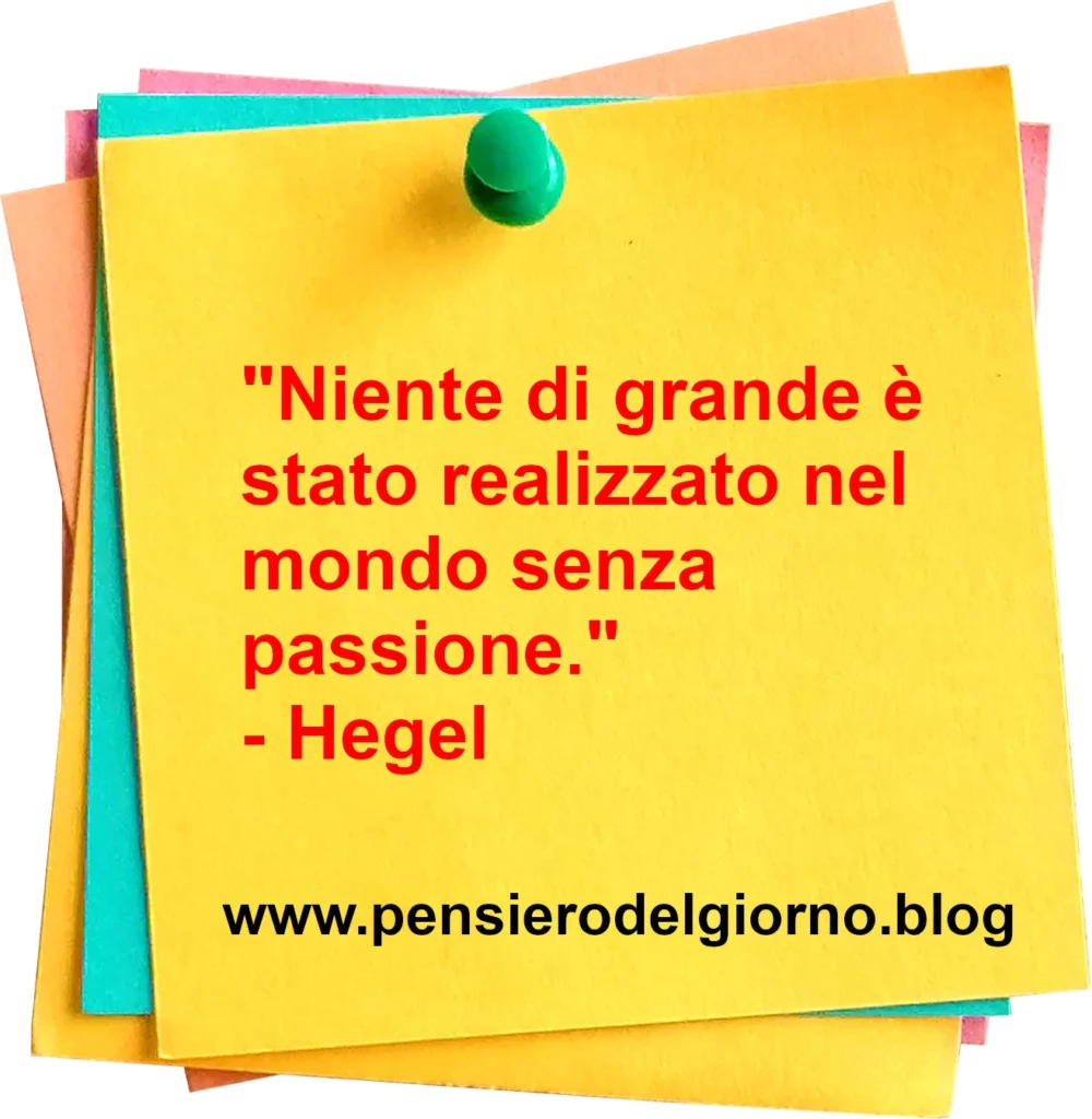 Frase di oggi Niente di grande è stato realizzato nel mondo senza passione. Hegel