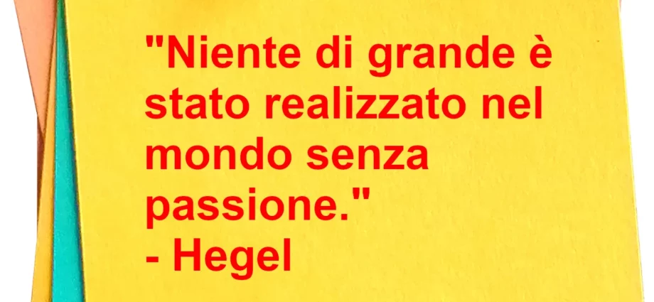 Frase di oggi Niente di grande è stato realizzato nel mondo senza passione. Hegel