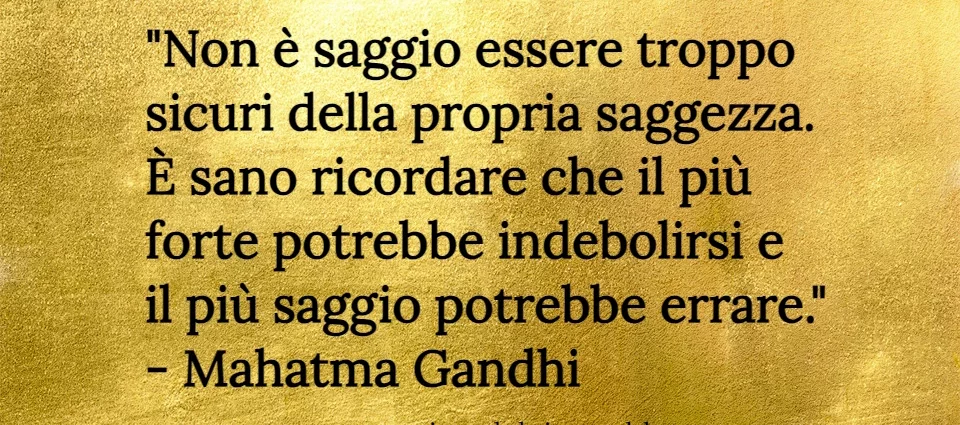 Frase di oggi: Non è saggio essere troppo sicuri della propria saggezza. Gandhi