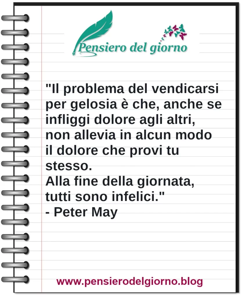 Frase di oggi Il problema del 
vendicarsi per gelosia è che non allevia il dolore. Peter May