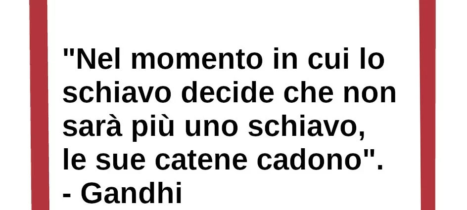 Frase di oggi Nel momento in cui lo schiavo decide che non sarà più uno schiavo. Gandhi