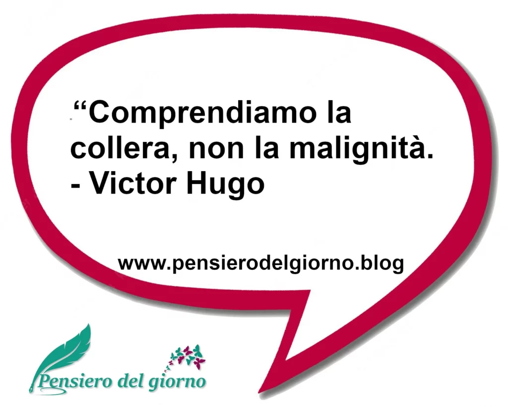 Frase di oggi Comprendiamo la collera, non la malignità. Victor Hugo