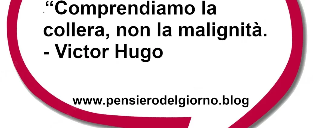 Frase di oggi Comprendiamo la collera, non la malignità. Victor Hugo