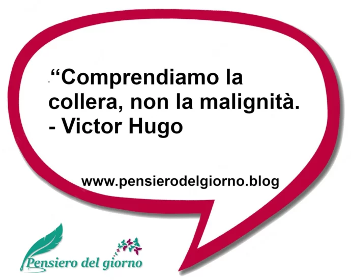 Frase di oggi Comprendiamo la collera, non la malignità. Victor Hugo