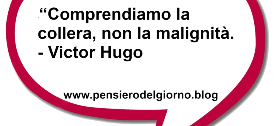 Frase di oggi Comprendiamo la collera, non la malignità. Victor Hugo